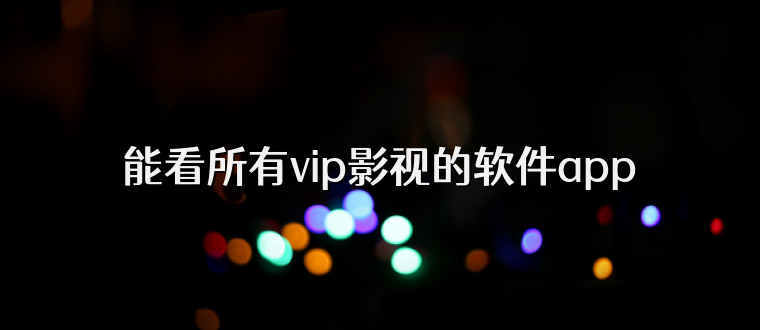 能看所有vip影视的软件app